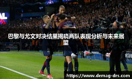 xc体育巴黎与尤文对决结果揭晓两队表现分析与未来展望